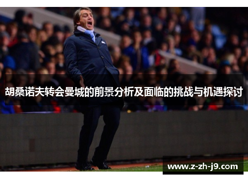胡桑诺夫转会曼城的前景分析及面临的挑战与机遇探讨
