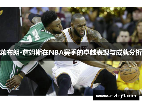 莱布朗·詹姆斯在NBA赛季的卓越表现与成就分析