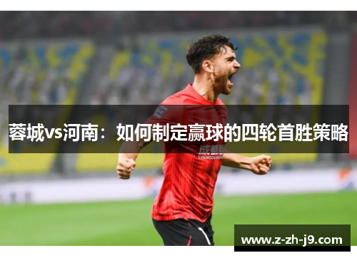 蓉城vs河南：如何制定赢球的四轮首胜策略