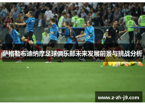 萨格勒布迪纳摩足球俱乐部未来发展前景与挑战分析 萨格勒布迪纳摩足球俱乐部未来发展前景与挑战分析