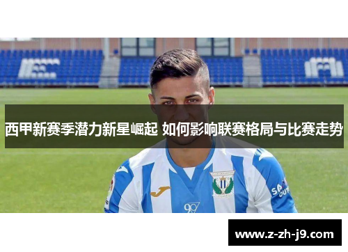 西甲新赛季潜力新星崛起 如何影响联赛格局与比赛走势 西甲新赛季潜力新星崛起 如何影响联赛格局与比赛走势