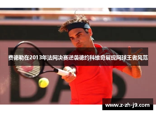 费德勒在2013年法网决赛逆袭德约科维奇展现网球王者风范 费德勒在2013年法网决赛逆袭德约科维奇展现网球王者风范