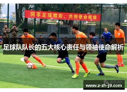足球队队长的五大核心责任与领袖使命解析 足球队队长的五大核心责任与领袖使命解析