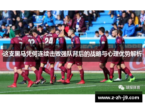 这支黑马凭何连续击败强队背后的战略与心理优势解析