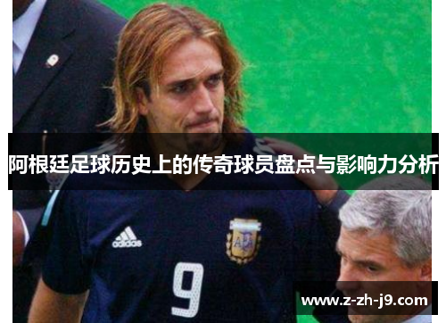 阿根廷足球历史上的传奇球员盘点与影响力分析