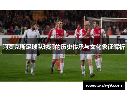 阿贾克斯足球队球服的历史传承与文化象征解析