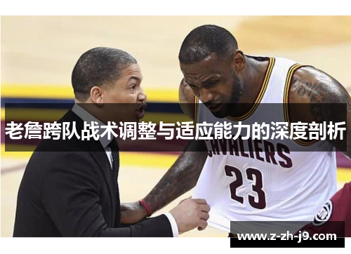 老詹跨队战术调整与适应能力的深度剖析