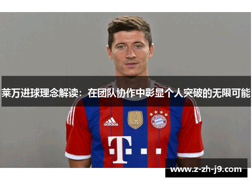 莱万进球理念解读：在团队协作中彰显个人突破的无限可能