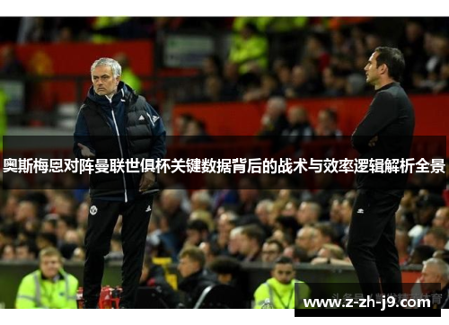 奥斯梅恩对阵曼联世俱杯关键数据背后的战术与效率逻辑解析全景