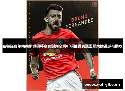 布鲁诺费尔南德斯世俱杯高光时刻全解析领袖级表现回顾关键进球与助攻
