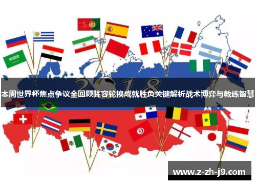 本周世界杯焦点争议全回顾阵容轮换成就胜负关键解析战术博弈与教练智慧