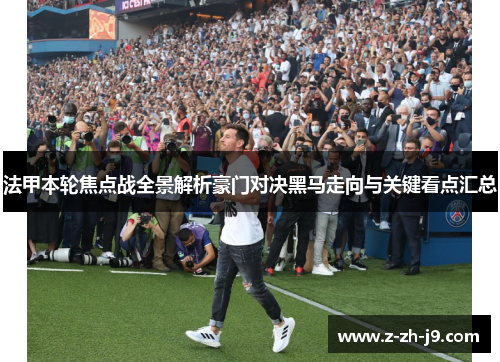法甲本轮焦点战全景解析豪门对决黑马走向与关键看点汇总 法甲本轮焦点战全景解析豪门对决黑马走向与关键看点汇总