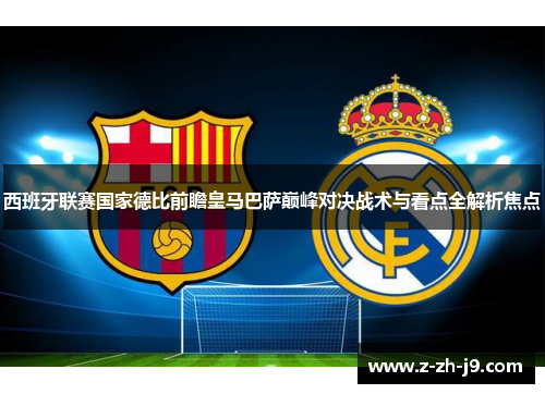 西班牙联赛国家德比前瞻皇马巴萨巅峰对决战术与看点全解析焦点 西班牙联赛国家德比前瞻皇马巴萨巅峰对决战术与看点全解析焦点