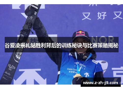 谷爱凌崇礼站胜利背后的训练秘诀与比赛策略揭秘 谷爱凌崇礼站胜利背后的训练秘诀与比赛策略揭秘