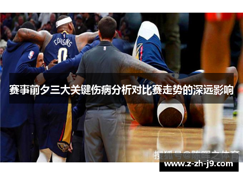 赛事前夕三大关键伤病分析对比赛走势的深远影响