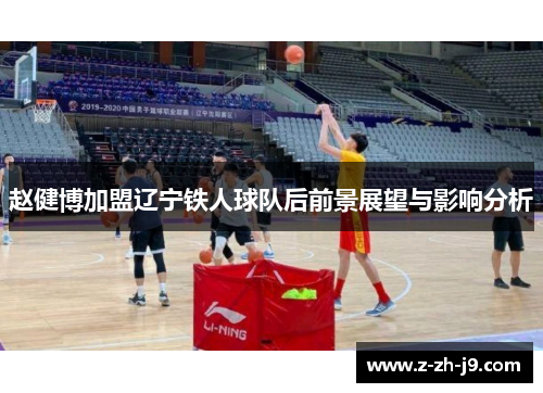 赵健博加盟辽宁铁人球队后前景展望与影响分析 赵健博加盟辽宁铁人球队后前景展望与影响分析