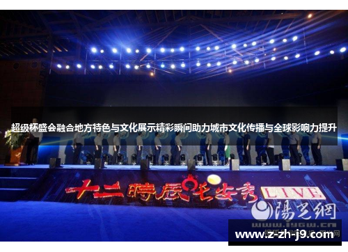 超级杯盛会融合地方特色与文化展示精彩瞬间助力城市文化传播与全球影响力提升 超级杯盛会融合地方特色与文化展示精彩瞬间助力城市文化传播与全球影响力提升