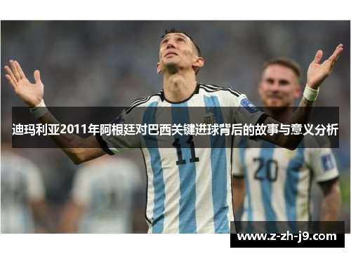 迪玛利亚2011年阿根廷对巴西关键进球背后的故事与意义分析 迪玛利亚2011年阿根廷对巴西关键进球背后的故事与意义分析