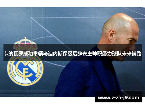 卡纳瓦罗成功带领乌迪内斯保级后辞去主帅职务为球队未来铺路 卡纳瓦罗成功带领乌迪内斯保级后辞去主帅职务为球队未来铺路