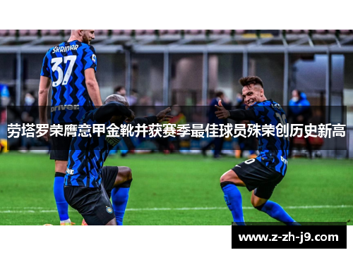 劳塔罗荣膺意甲金靴并获赛季最佳球员殊荣创历史新高 劳塔罗荣膺意甲金靴并获赛季最佳球员殊荣创历史新高