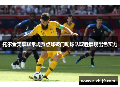 托尔金美职联常规赛点球破门助球队取胜展现出色实力