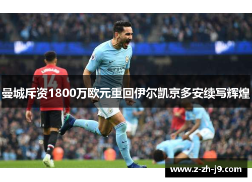 曼城斥资1800万欧元重回伊尔凯京多安续写辉煌 曼城斥资1800万欧元重回伊尔凯京多安续写辉煌