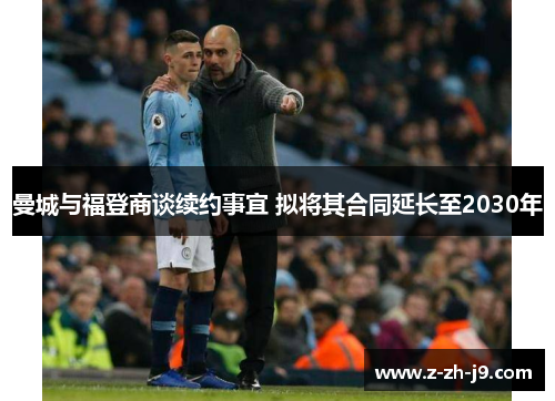 曼城与福登商谈续约事宜 拟将其合同延长至2030年