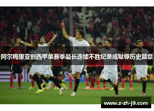 阿尔梅里亚创西甲单赛季最长连续不胜纪录成耻辱历史篇章