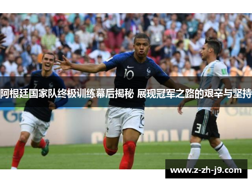 阿根廷国家队终极训练幕后揭秘 展现冠军之路的艰辛与坚持 阿根廷国家队终极训练幕后揭秘 展现冠军之路的艰辛与坚持