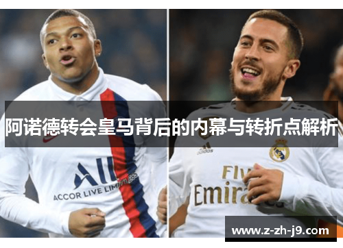 阿诺德转会皇马背后的内幕与转折点解析