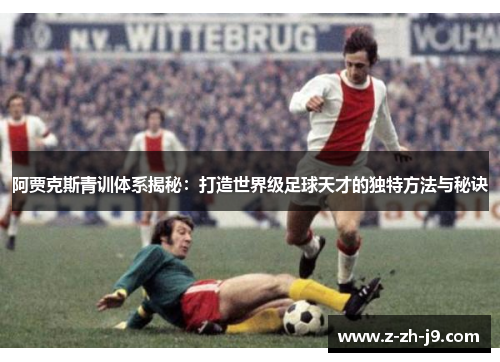 阿贾克斯青训体系揭秘：打造世界级足球天才的独特方法与秘诀