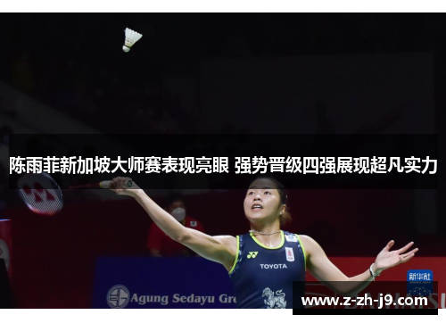 陈雨菲新加坡大师赛表现亮眼 强势晋级四强展现超凡实力