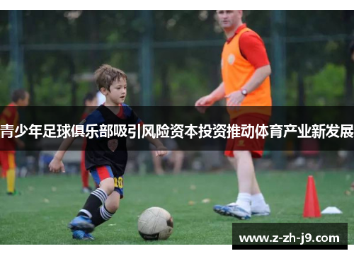 青少年足球俱乐部吸引风险资本投资推动体育产业新发展
