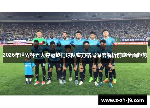 2026年世界杯五大夺冠热门球队实力格局深度解析前瞻全面趋势