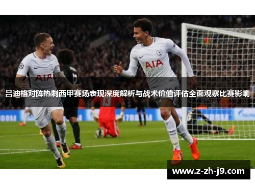 吕迪格对阵热刺西甲赛场表现深度解析与战术价值评估全面观察比赛影响
