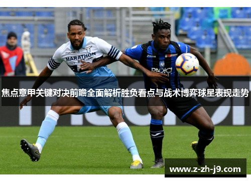 焦点意甲关键对决前瞻全面解析胜负看点与战术博弈球星表现走势 焦点意甲关键对决前瞻全面解析胜负看点与战术博弈球星表现走势