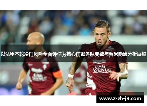 以法甲本轮冷门风险全面评估为核心前瞻各队变数与赛果隐患分析展望