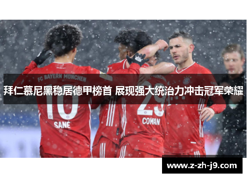 拜仁慕尼黑稳居德甲榜首 展现强大统治力冲击冠军荣耀