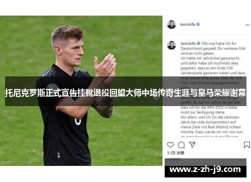 托尼克罗斯正式宣告挂靴退役回望大师中场传奇生涯与皇马荣耀谢幕 托尼克罗斯正式宣告挂靴退役回望大师中场传奇生涯与皇马荣耀谢幕