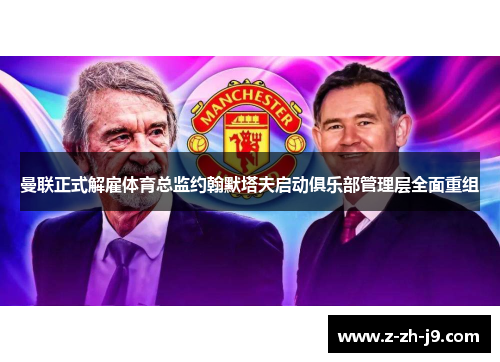 曼联正式解雇体育总监约翰默塔夫启动俱乐部管理层全面重组