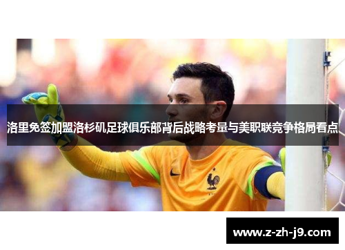 洛里免签加盟洛杉矶足球俱乐部背后战略考量与美职联竞争格局看点 洛里免签加盟洛杉矶足球俱乐部背后战略考量与美职联竞争格局看点