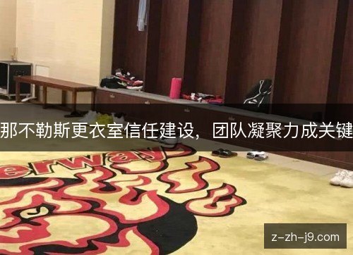 那不勒斯更衣室信任建设,团队凝聚力成关键 那不勒斯更衣室信任建设,团队凝聚力成关键
