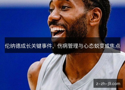 伦纳德成长关键事件，伤病管理与心态蜕变成焦点