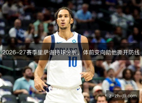 2026-27赛季里萨谢持球分析，体前变向助他撕开防线